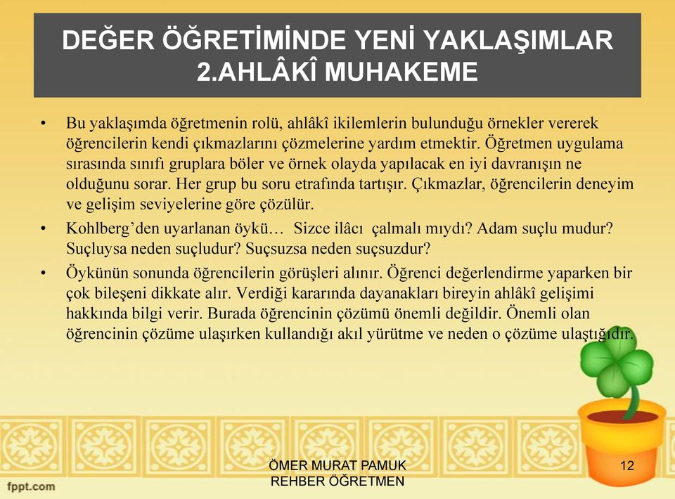 Çıkmazlar, öğrencilerin deneyim ve gelişim seviyelerine göre çözülür. Kohlberg den uyarlanan öykü Sizce ilâcı çalmalı mıydı? Adam suçlu mudur? Suçluysa neden suçludur? Suçsuzsa neden suçsuzdur?