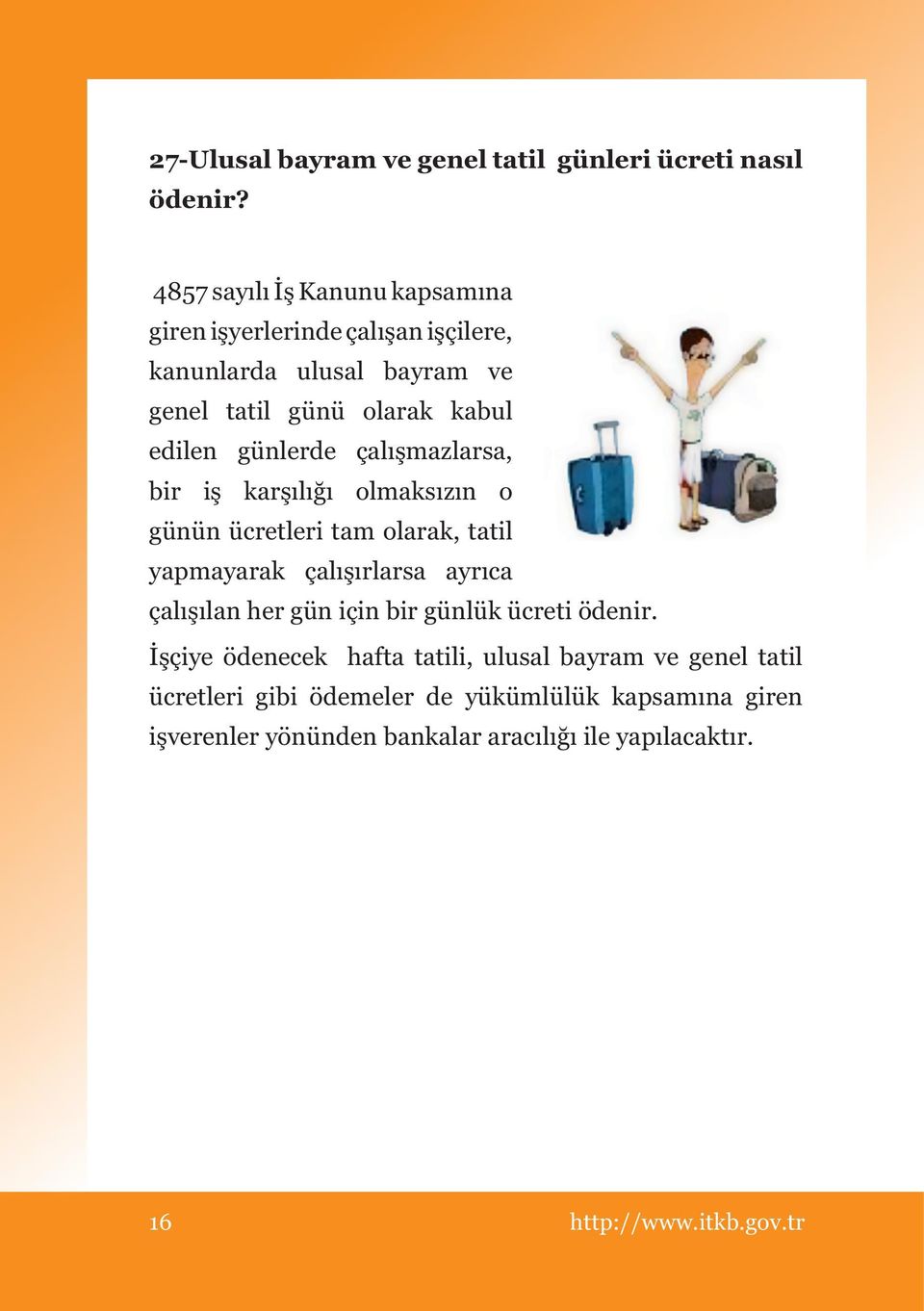 günlerde çalışmazlarsa, bir iş karşılığı olmaksızın o günün ücretleri tam olarak, tatil yapmayarak çalışırlarsa ayrıca çalışılan her gün