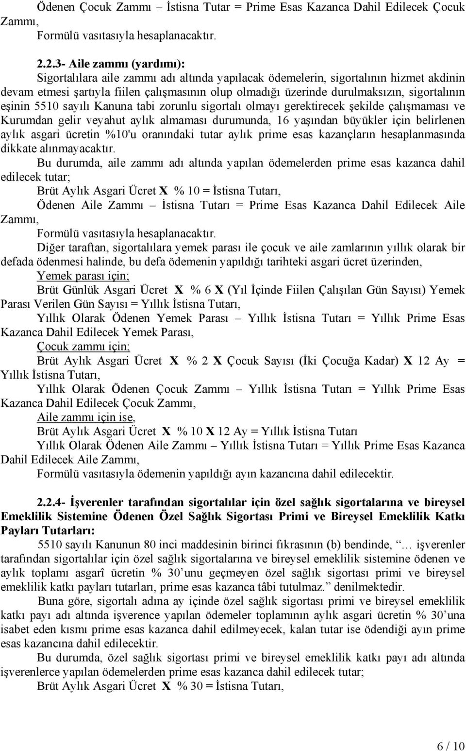 sigortalının eşinin 5510 sayılı Kanuna tabi zorunlu sigortalı olmayı gerektirecek şekilde çalışmaması ve Kurumdan gelir veyahut aylık almaması durumunda, 16 yaşından büyükler için belirlenen aylık