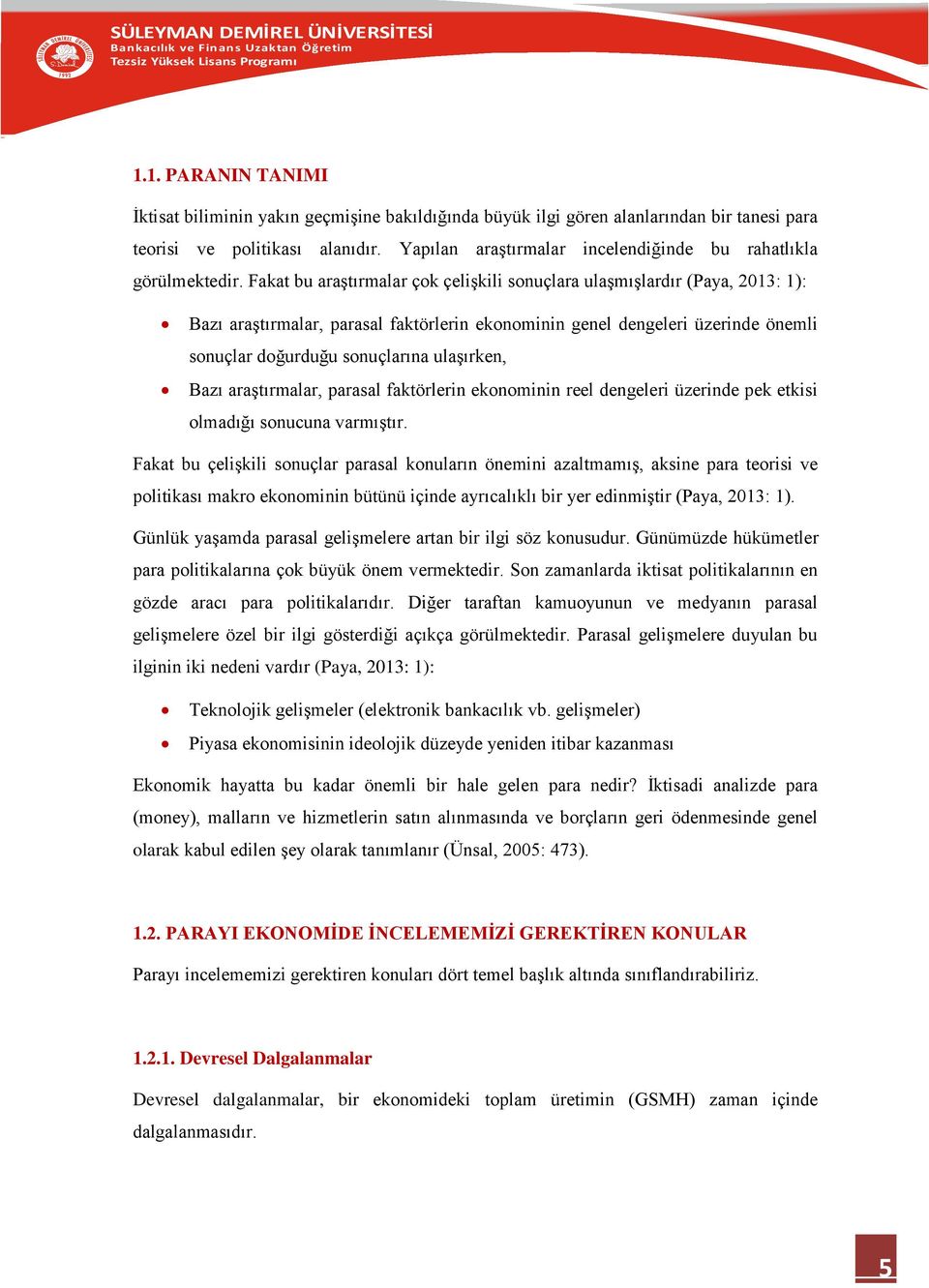 Fakat bu araştırmalar çok çelişkili sonuçlara ulaşmışlardır (Paya, 2013: 1): Bazı araştırmalar, parasal faktörlerin ekonominin genel dengeleri üzerinde önemli sonuçlar doğurduğu sonuçlarına