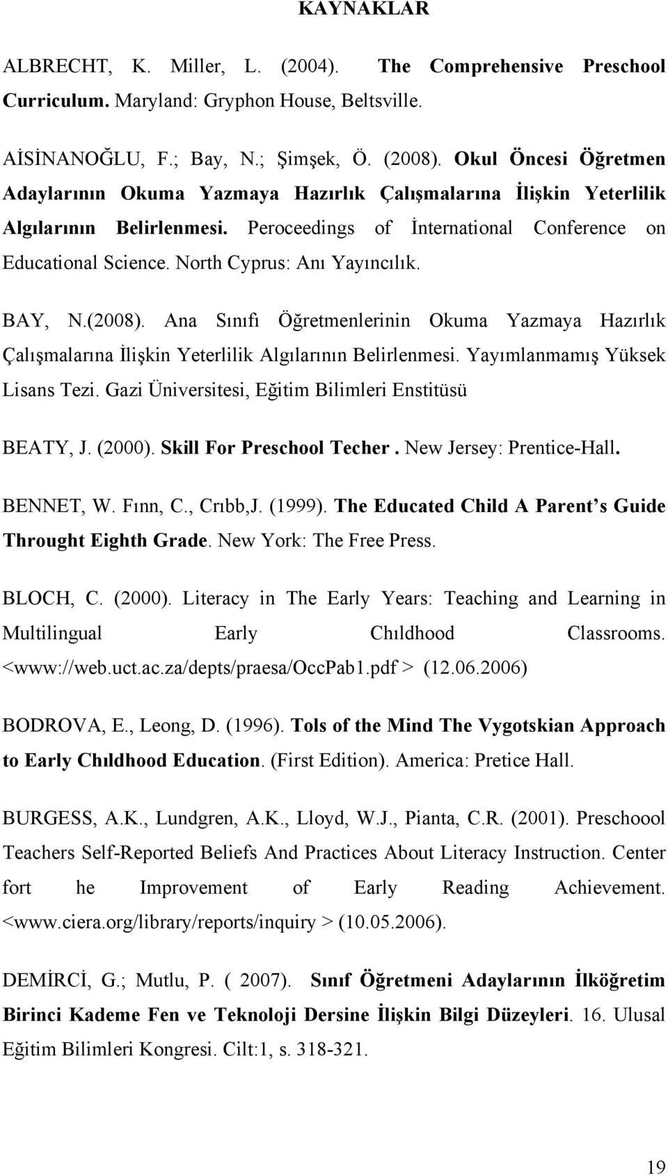 North Cyprus: Anı Yayıncılık. BAY, N.(2008). Ana Sınıfı Öğretmenlerinin Okuma Yazmaya Hazırlık Çalışmalarına İlişkin Yeterlilik Algılarının Belirlenmesi. Yayımlanmamış Yüksek Lisans Tezi.