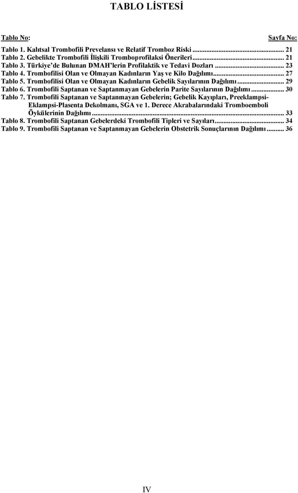 Trombofilisi Olan ve Olmayan Kadınların Gebelik Sayılarının Dağılımı... 29 Tablo 6. Trombofili Saptanan ve Saptanmayan Gebelerin Parite Sayılarının Dağılımı... 30 Tablo 7.