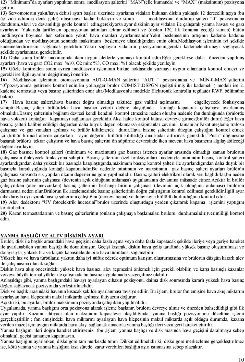 durdurup şalteri 0 pozisyonuna döndürün.alevi ve devamlılığı gözle kontrol edin,gerekiyorsa ayar diskinin ayar vidaları ile çalışarak yanma havası ve gazı ayarlayın.