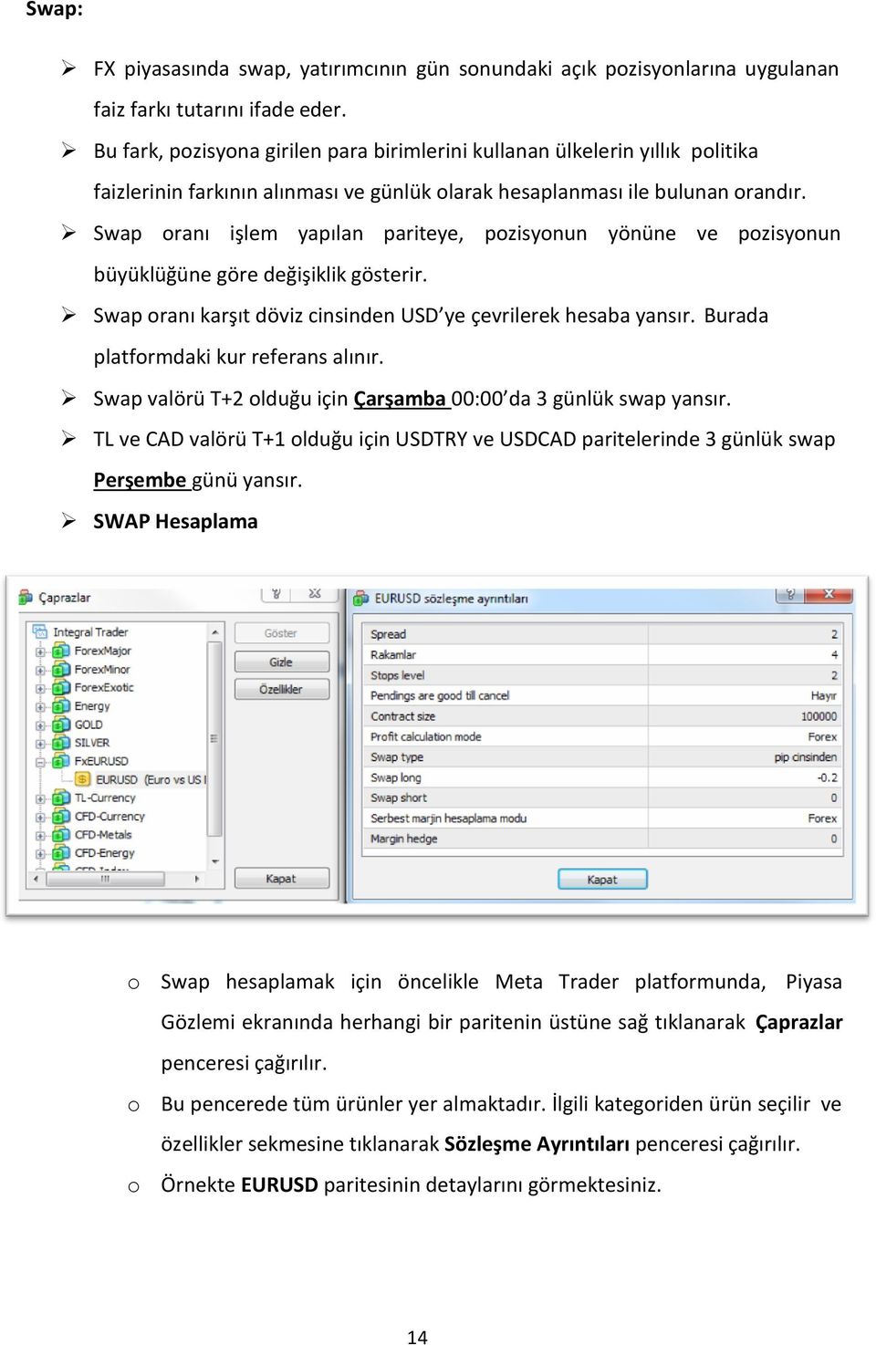 Swap oranı işlem yapılan pariteye, pozisyonun yönüne ve pozisyonun büyüklüğüne göre değişiklik gösterir. Swap oranı karşıt döviz cinsinden USD ye çevrilerek hesaba yansır.