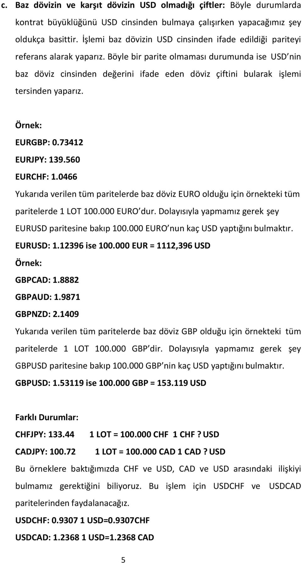 Böyle bir parite olmaması durumunda ise USD nin baz döviz cinsinden değerini ifade eden döviz çiftini bularak işlemi tersinden yaparız. EURGBP: 0.73412 EURJPY: 139.560 EURCHF: 1.