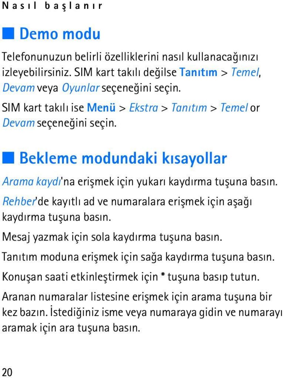 Rehber'de kayýtlý ad ve numaralara eriþmek için aþaðý kaydýrma tuþuna basýn. Mesaj yazmak için sola kaydýrma tuþuna basýn. Tanýtým moduna eriþmek için saða kaydýrma tuþuna basýn.