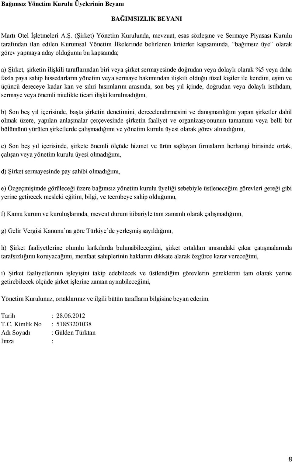 aday olduğumu bu kapsamda; a) Şirket, şirketin ilişkili taraflarından biri veya şirket sermayesinde doğrudan veya dolaylı olarak %5 veya daha fazla paya sahip hissedarların yönetim veya sermaye