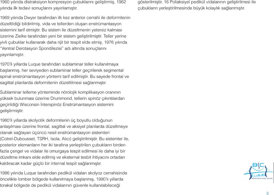 1969 yılında Dwyer tarafından ilk kez anterior cerrahi ile deformitenin düzeltildiği bildirilmiş, vida ve tellerden oluşan enstrümantasyon sistemini tarif etmiştir.