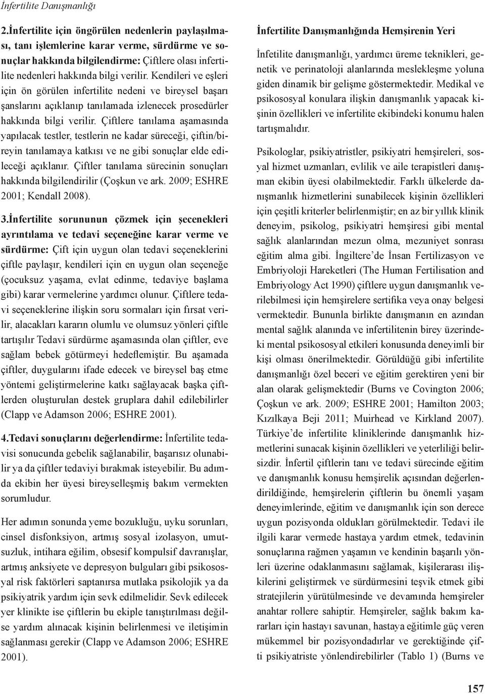 Kendileri ve eşleri için ön görülen infertilite nedeni ve bireysel başarı şanslarını açıklanıp tanılamada izlenecek prosedürler hakkında bilgi verilir.