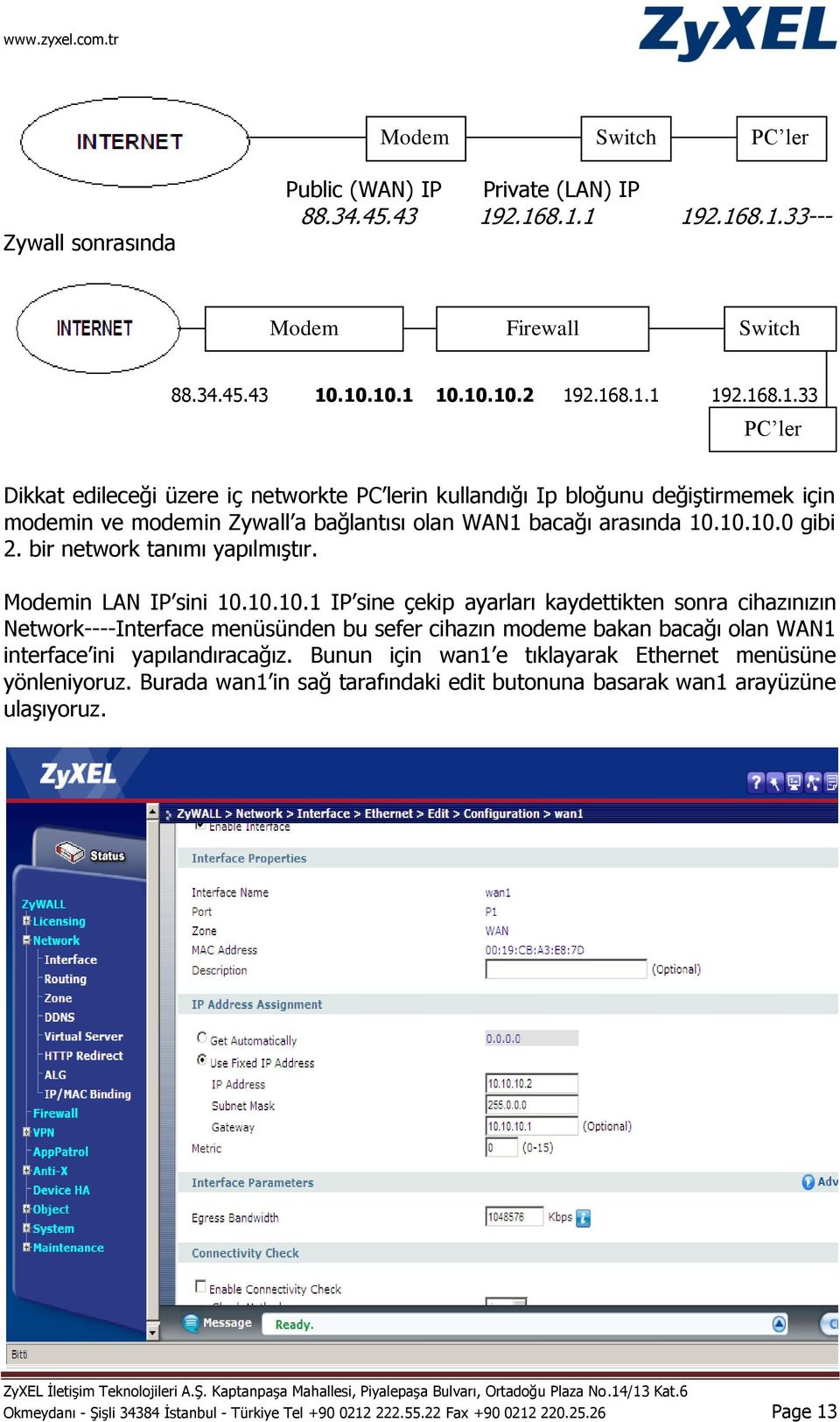 10.10.0 gibi 2. bir network tanımı yapılmıştır. Modemin LAN IP sini 10.10.10.1 IP sine çekip ayarları kaydettikten sonra cihazınızın Network----Interface menüsünden bu sefer cihazın modeme bakan bacağı olan WAN1 interface ini yapılandıracağız.