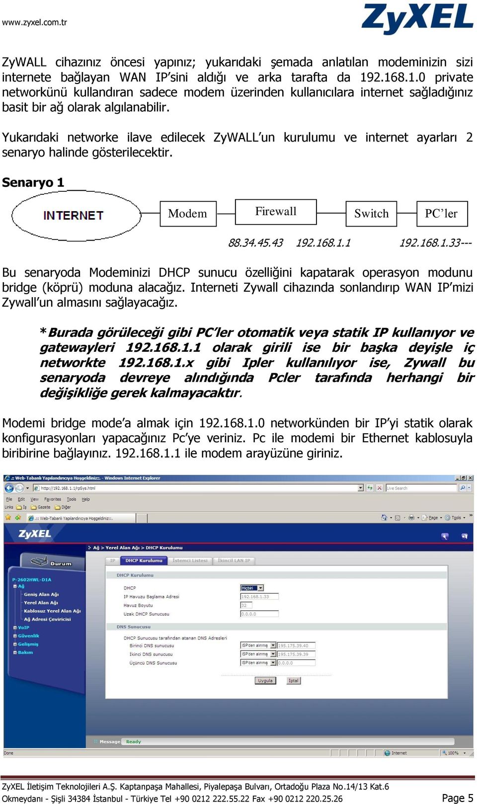 Yukarıdaki networke ilave edilecek ZyWALL un kurulumu ve internet ayarları 2 senaryo halinde gösterilecektir. Senaryo 1 