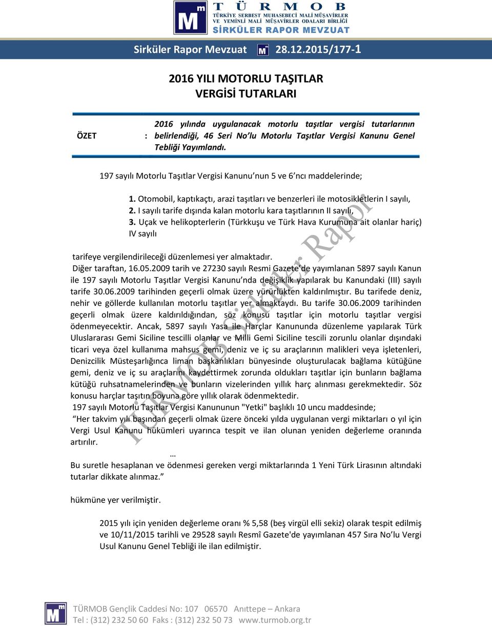 Yayımlandı. 197 sayılı Motorlu Taşıtlar Vergisi Kanunu nun 5 ve 6 ncı maddelerinde; 1. Otomobil, kaptıkaçtı, arazi taşıtları ve benzerleri ile motosikletlerin I sayılı, 2.