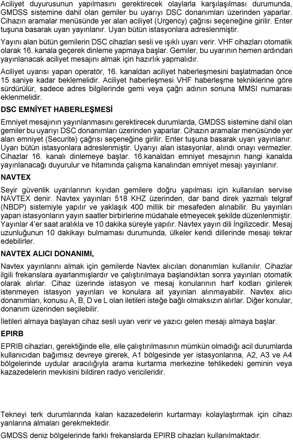 Yayını alan bütün gemilerin DSC cihazları sesli ve ışıklı uyarı verir. VHF cihazları otomatik olarak 16. kanala geçerek dinleme yapmaya başlar.