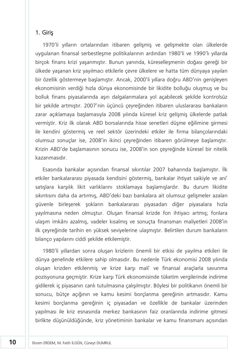 Ancak, 2000 li yıllara doğru ABD nin genişleyen ekonomisinin verdiği hızla dünya ekonomisinde bir likidie bolluğu oluşmuş ve bu bolluk finans piyasalarında aşırı dalgalanmalara yol açabilecek şekilde