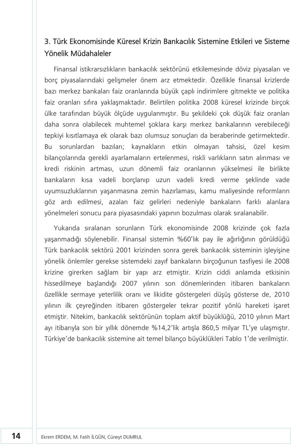 Belirilen poliika 2008 küresel krizinde birçok ülke arafından büyük ölçüde uygulanmışır.