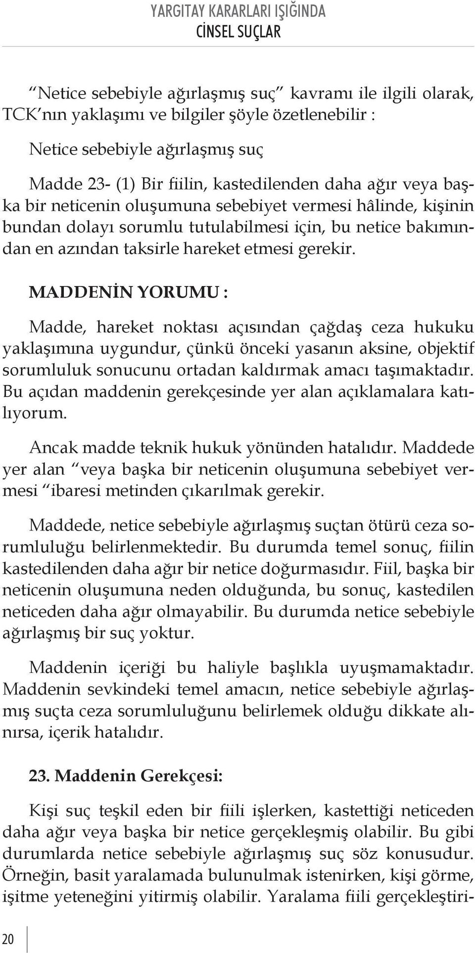 MADDENİN YORUMU : Madde, hareket noktası açısından çağdaş ceza hukuku yaklaşımına uygundur, çünkü önceki yasanın aksine, objektif sorumluluk sonucunu ortadan kaldırmak amacı taşımaktadır.