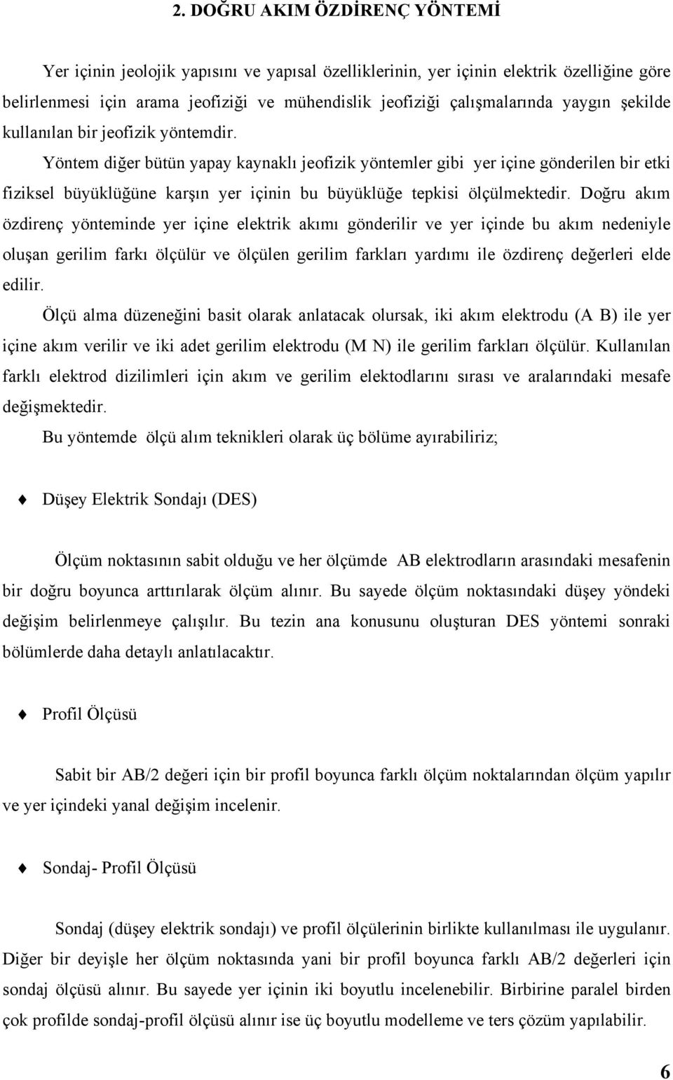 Yöntem diğer bütün yapay kaynaklı jeofizik yöntemler gibi yer içine gönderilen bir etki fiziksel büyüklüğüne karşın yer içinin bu büyüklüğe tepkisi ölçülmektedir.