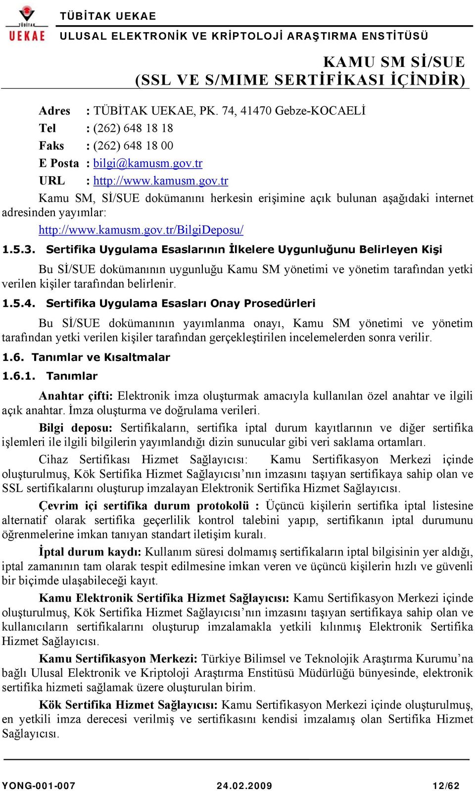 Sertifika Uygulama Esaslarının İlkelere Uygunluğunu Belirleyen Kişi Bu Sİ/SUE dokümanının uygunluğu Kamu SM yönetimi ve yönetim tarafından yetki verilen kişiler tarafından belirlenir. 1.5.4.