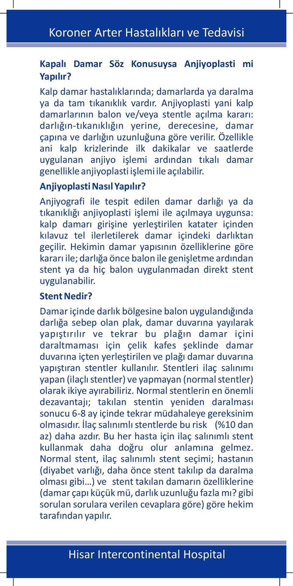 Özellikle ani kalp krizlerinde ilk dakikalar ve saatlerde uygulanan anjiyo işlemi ardından tıkalı damar genellikle anjiyoplasti işlemi ile açılabilir. Anjiyoplasti Nasıl Yapılır?