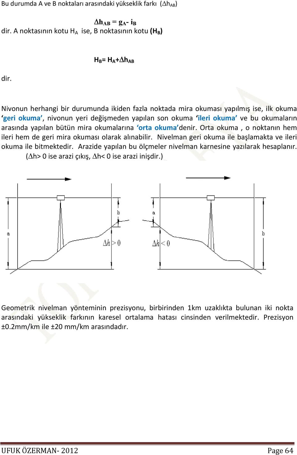 yapılan bütün mira okumalarına orta okuma denir. Orta okuma, o noktanın hem ileri hem de geri mira okuması olarak alınabilir. Nivelman geri okuma ile başlamakta ve ileri okuma ile bitmektedir.