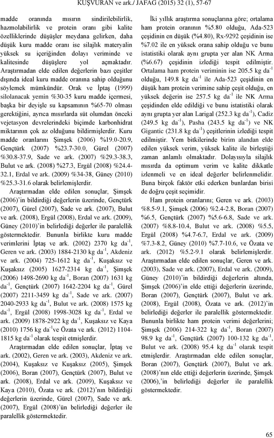 Orak ve İptaş (1999) silolanacak yemin %30-35 kuru madde içermesi, başka bir deyişle su kapsamının %65-70 olması gerektiğini, ayrıca mısırlarda süt olumdan önceki vejetasyon devrelerindeki biçimde