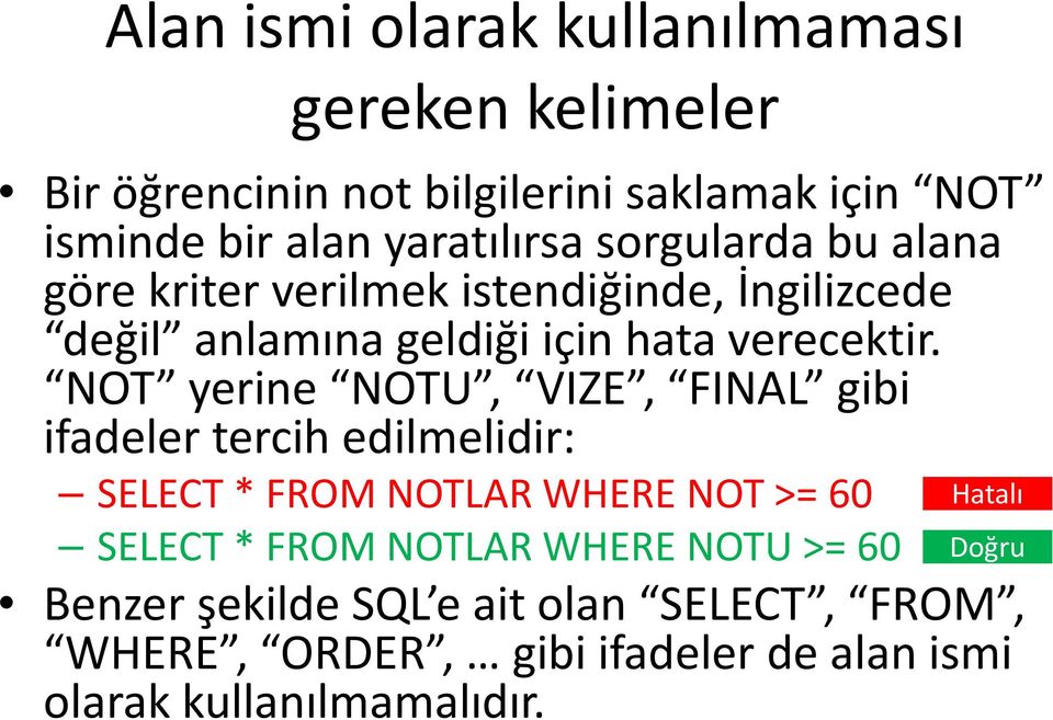 NOT yerine NOTU, VIZE, FINAL gibi ifadeler tercih edilmelidir: SELECT * FROM NOTLAR WHERE NOT >= 60 SELECT * FROM NOTLAR