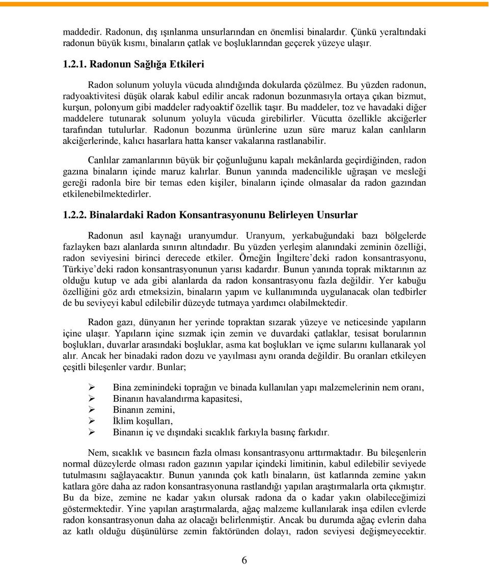 Bu yüzden radonun, radyoaktivitesi düşük olarak kabul edilir ancak radonun bozunmasıyla ortaya çıkan bizmut, kurşun, polonyum gibi maddeler radyoaktif özellik taşır.