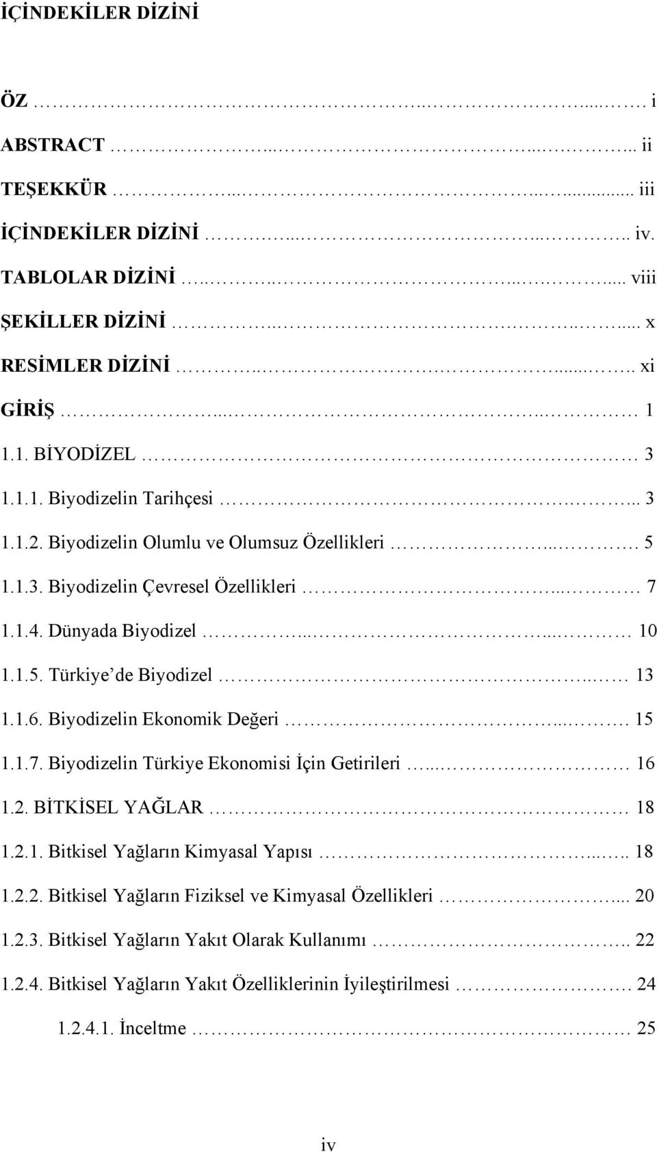 . 13 1.1.6. Biyodizelin Ekonomik Değeri.... 15 1.1.7. Biyodizelin Türkiye Ekonomisi İçin Getirileri... 16 1.2. BİTKİSEL YAĞLAR 18 1.2.1. Bitkisel Yağların Kimyasal Yapısı..... 18 1.2.2. Bitkisel Yağların Fiziksel ve Kimyasal Özellikleri.