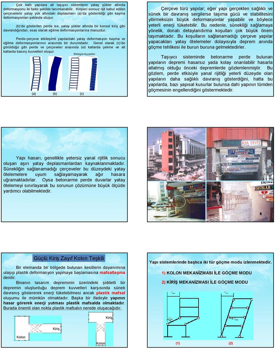 (b) de gösterilen perde ise, yatay yükler altında bir konsol kiriş gibi davrandığından, esas olarak eğilme deformasyonlarına maruzdur.