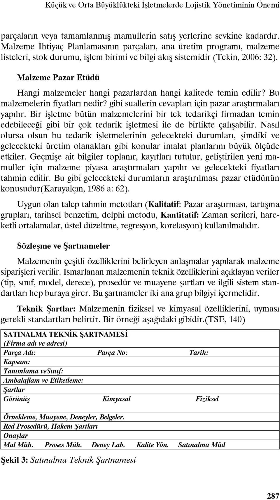 Malzeme Pazar Etüdü Hangi malzemeler hangi pazarlardan hangi kalitede temin edilir? Bu malzemelerin fiyatları nedir? gibi suallerin cevapları için pazar araştırmaları yapılır.