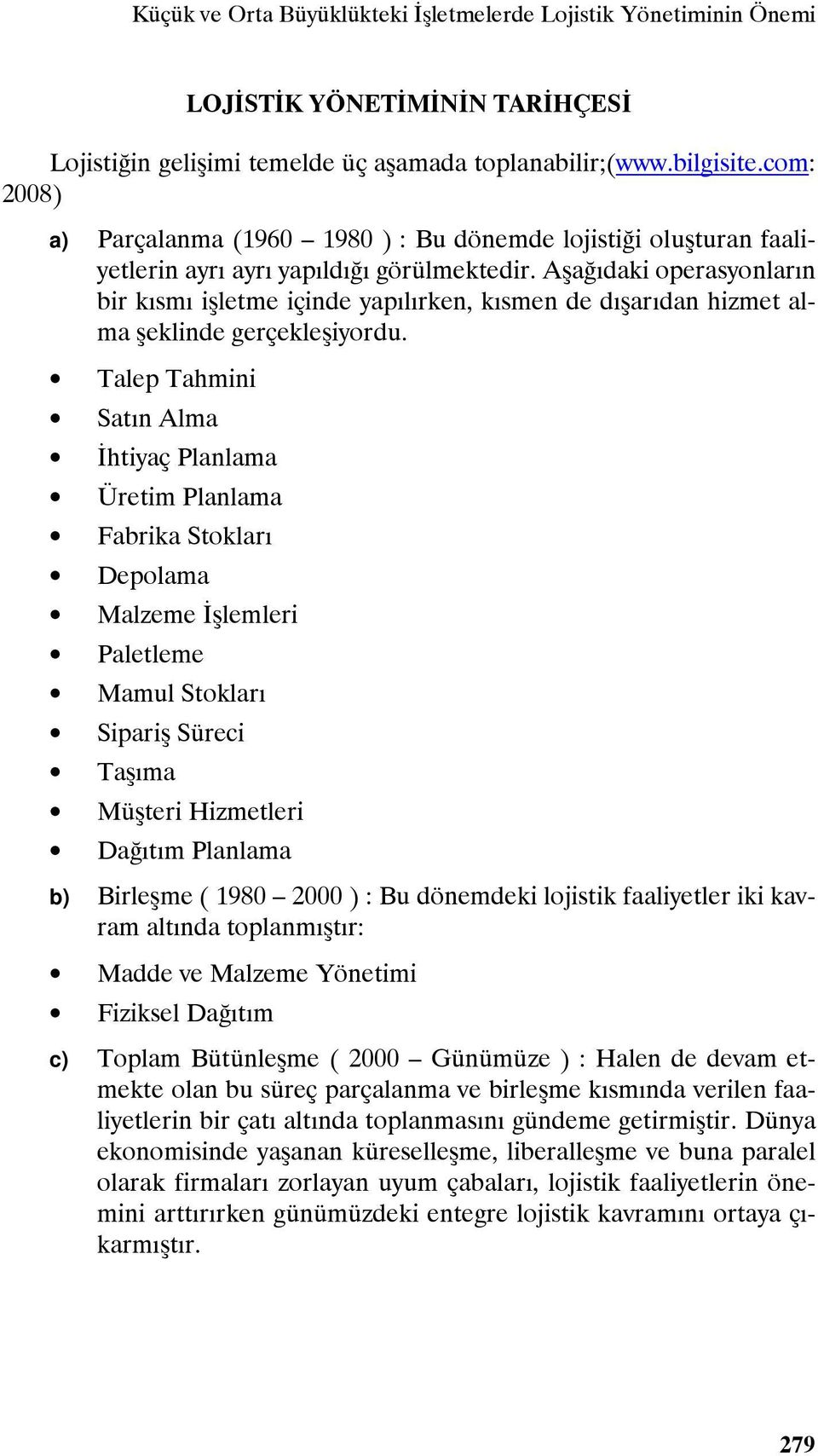 Aşağıdaki operasyonların bir kısmı işletme içinde yapılırken, kısmen de dışarıdan hizmet alma şeklinde gerçekleşiyordu.