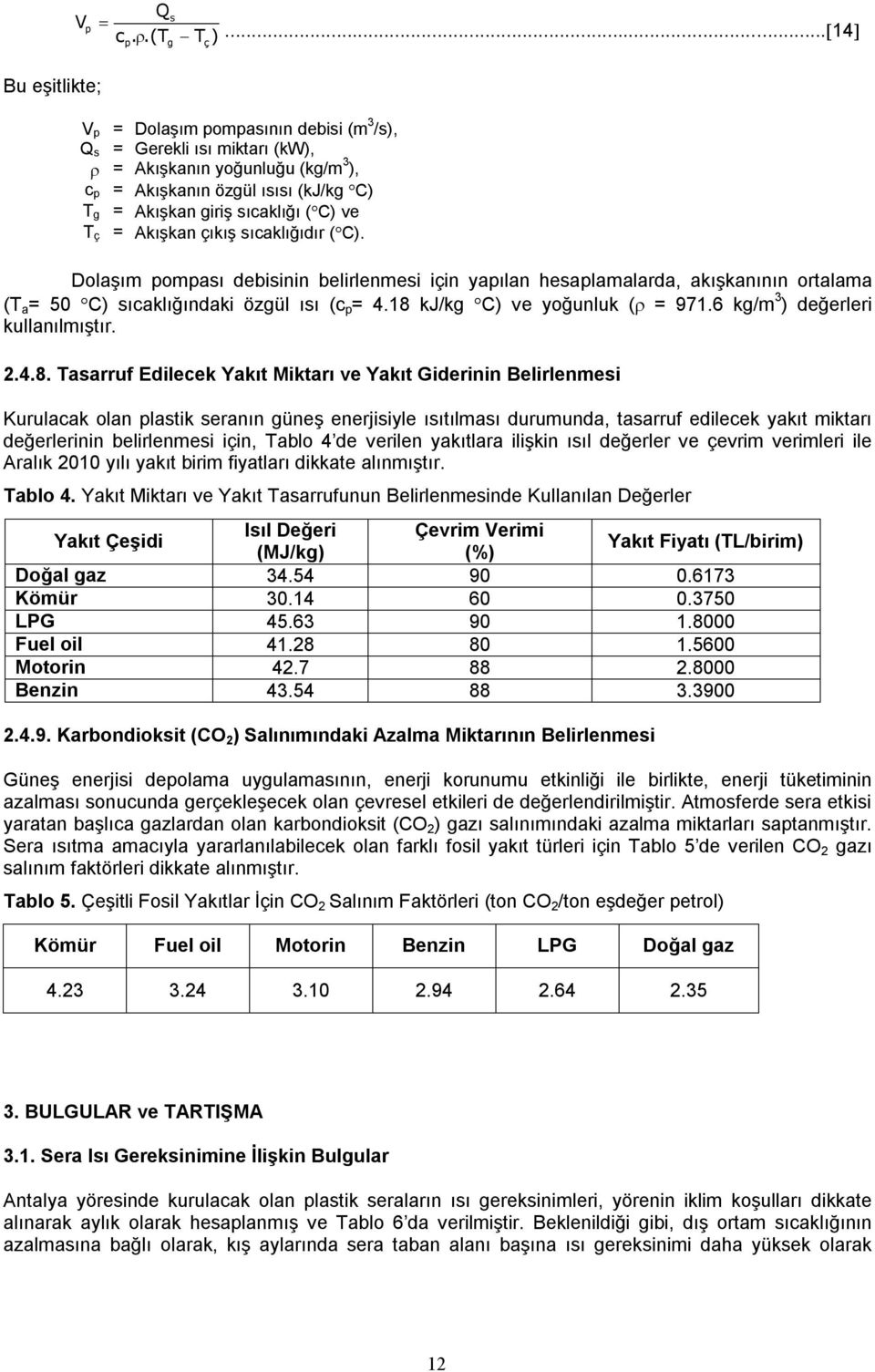 = Akışkan çıkış sıcaklığıdır (C). c p T g T ç Dolaşım pompası debisinin belirlenmesi için yapılan hesaplamalarda, akışkanının ortalama (T a = 50 C) sıcaklığındaki özgül ısı (c p = 4.