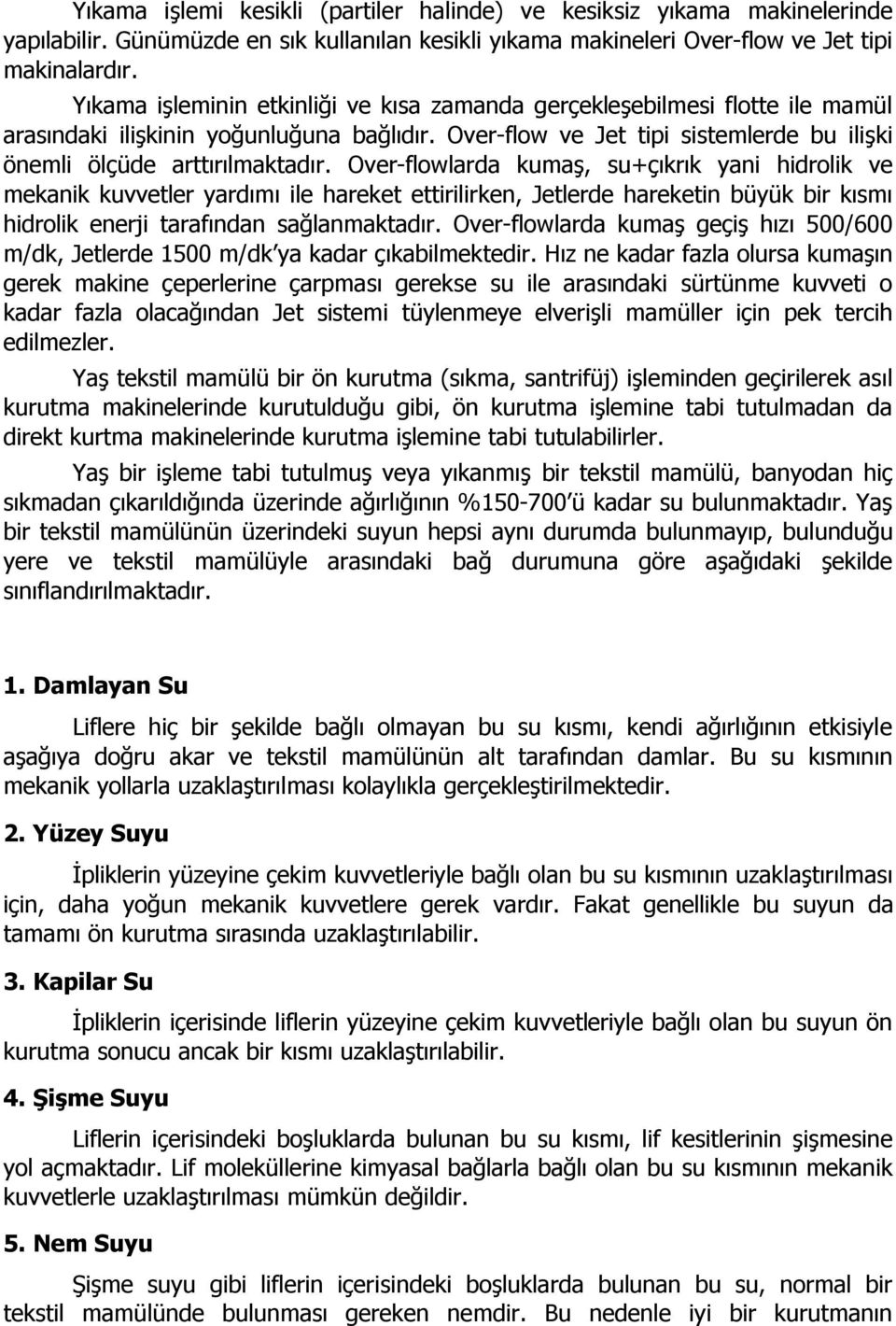 Over-flowlarda kumaş, su+çıkrık yani hidrolik ve mekanik kuvvetler yardımı ile hareket ettirilirken, Jetlerde hareketin büyük bir kısmı hidrolik enerji tarafından sağlanmaktadır.