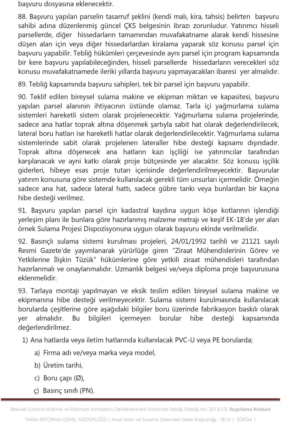 Tebliğ hükümleri çerçevesinde aynı parsel için program kapsamında bir kere başvuru yapılabileceğinden, hisseli parsellerde hissedarların verecekleri söz konusu muvafakatnamede ileriki yıllarda