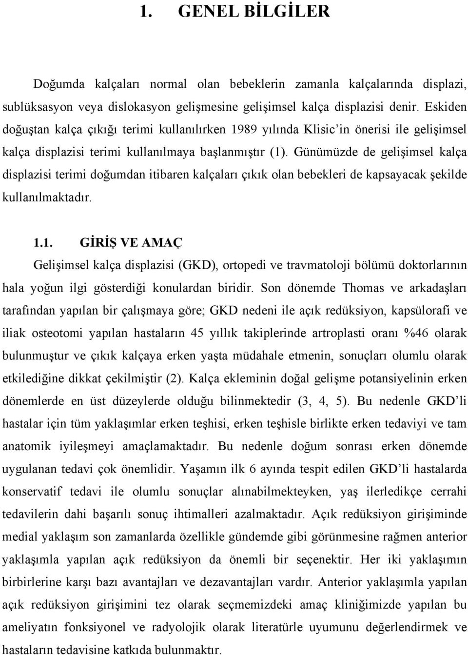 Günümüzde de gelişimsel kalça displazisi terimi doğumdan itibaren kalçaları çıkık olan bebekleri de kapsayacak şekilde kullanılmaktadır. 1.