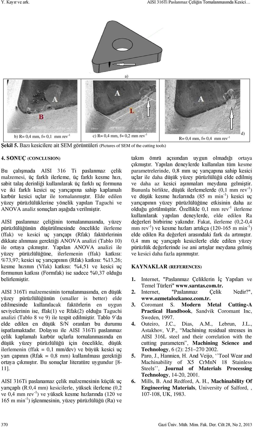 SONUÇ (CONCLUSION) Bu çalışmada AISI 316 Ti paslanmaz çelik malzemesi, üç farklı ilerleme, üç farklı kesme hızı, sabit talaş derinliği kullanılarak üç farklı uç formuna ve iki farklı kesici uç