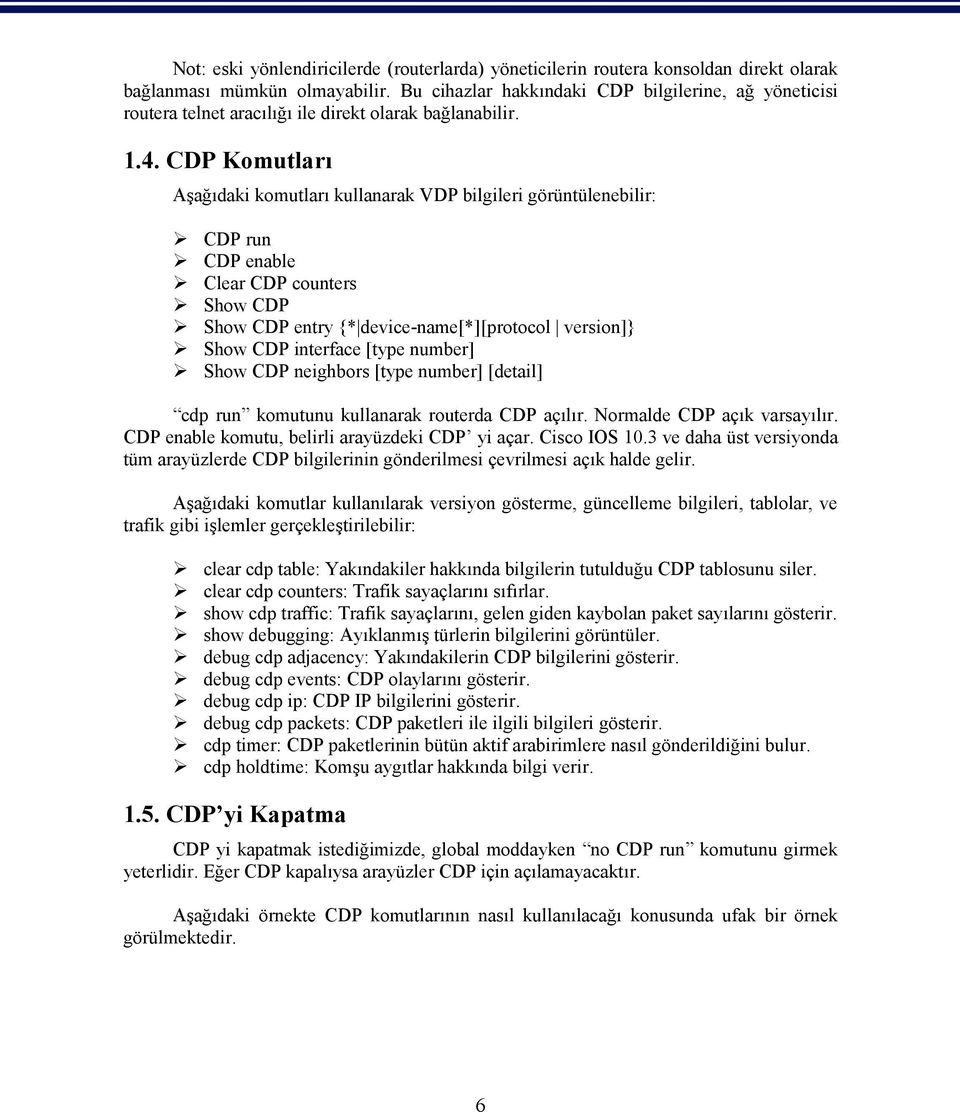 CDP Komutları Aşağıdaki komutları kullanarak VDP bilgileri görüntülenebilir: CDP run CDP enable Clear CDP counters Show CDP Show CDP entry {* device-name[*][protocol version]} Show CDP interface