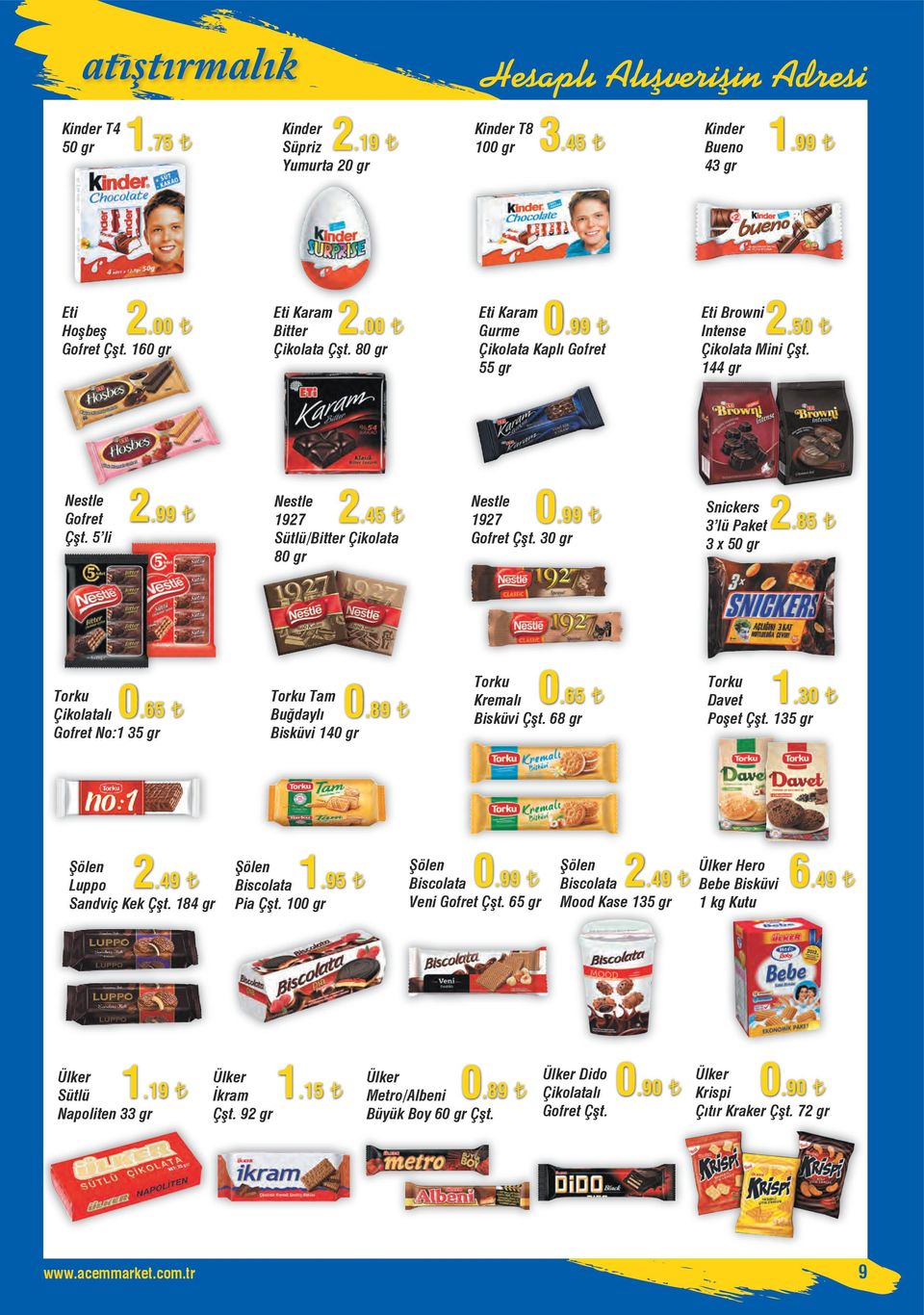 95 Biscolata Pia Çşt. 100 gr Ülker İkram Çşt. 92 gr 1.15 Kinder T8 100 gr 3.45 0 2 Eti Karam.99 Gurme Çikolata Kaplı Gofret 55 gr 0 0 Nestle.99 1927 Gofret Çşt. 30 gr Torku.65 Kremalı Bisküvi Çşt.