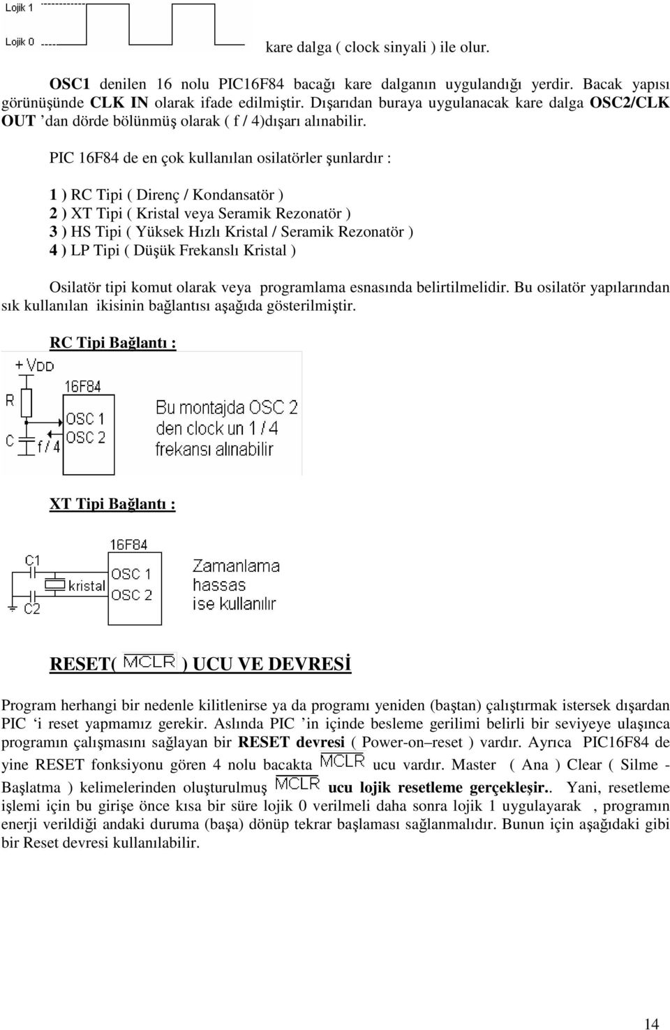 PIC 16F84 de en çok kullanılan osilatörler şunlardır : 1 ) RC Tipi ( Direnç / Kondansatör ) 2 ) XT Tipi ( Kristal veya Seramik Rezonatör ) 3 ) HS Tipi ( Yüksek Hızlı Kristal / Seramik Rezonatör ) 4 )