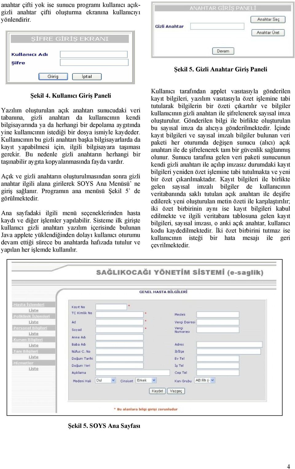 bir dosya ismiyle kaydeder. Kullanıcının bu gizli anahtarı başka bilgisayarlarda da kayıt yapabilmesi için, ilgili bilgisayara taşıması gerekir.