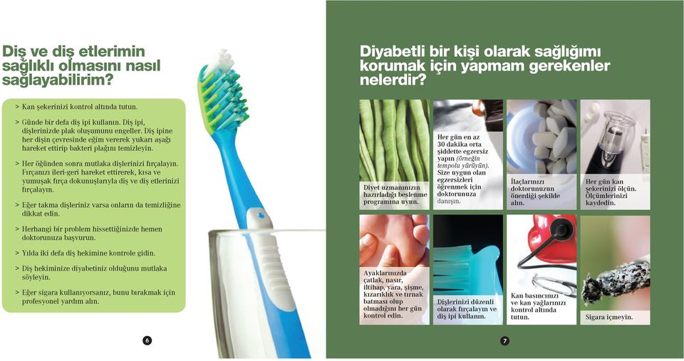 > Her öğünden sonra mutlaka dişlerinizi fırçalayın. Fırçanızı ileri-geri hareket ettirerek, kısa ve yumuşak fırça dokunuşlarıyla diş ve diş etlerinizi fırçalayın.