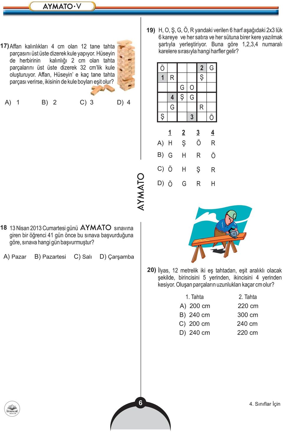 A) 1 B) 2 C) 3 D) 4 19) H, O, Ş, G, Ö, R yandaki verilen 6 harf aşağıdaki 2x3 lük 6 kareye ve her satıra ve her sütuna birer kere yazılmak şartıyla yerleştiriyor.