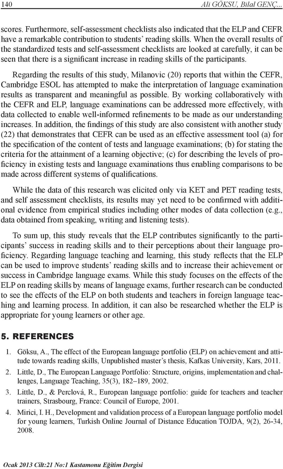 Regarding the results of this study, Milanovic (20) reports that within the CEFR, Cambridge ESOL has attempted to make the interpretation of language examination results as transparent and meaningful