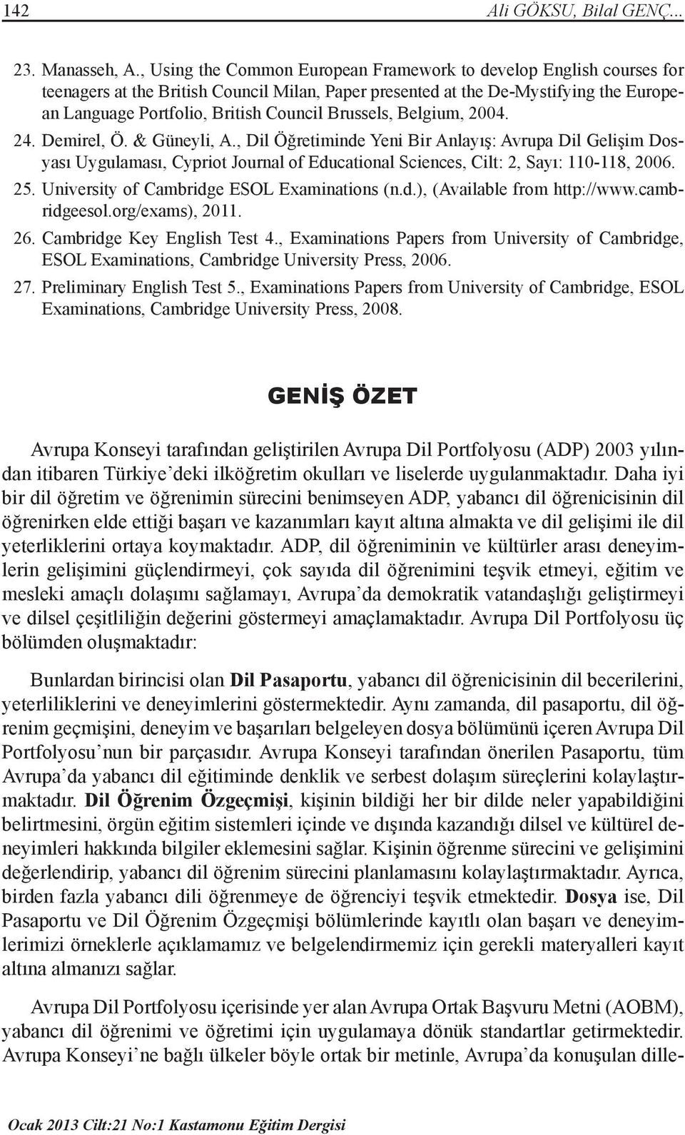 Brussels, Belgium, 2004. 24. Demirel, Ö. & Güneyli, A., Dil Öğretiminde Yeni Bir Anlayış: Avrupa Dil Gelişim Dosyası Uygulaması, Cypriot Journal of Educational Sciences, Cilt: 2, Sayı: 110-118, 2006.