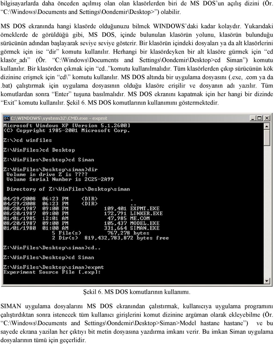 Yukarıdaki örneklerde de görüldüğü gibi, MS DOS, içinde bulunulan klasörün yolunu, klasörün bulunduğu sürücünün adından başlayarak seviye seviye gösterir.