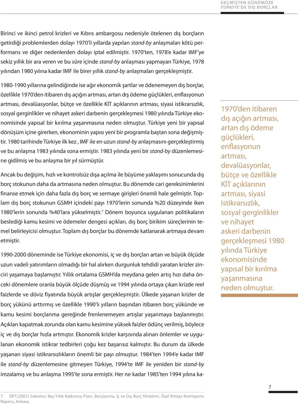 1970 ten, 1978 e kadar IMF ye sekiz yıllık bir ara veren ve bu süre içinde stand-by anlaşması yapmayan Türkiye, 1978 yılından 1980 yılına kadar IMF ile birer yıllık stand-by anlaşmaları