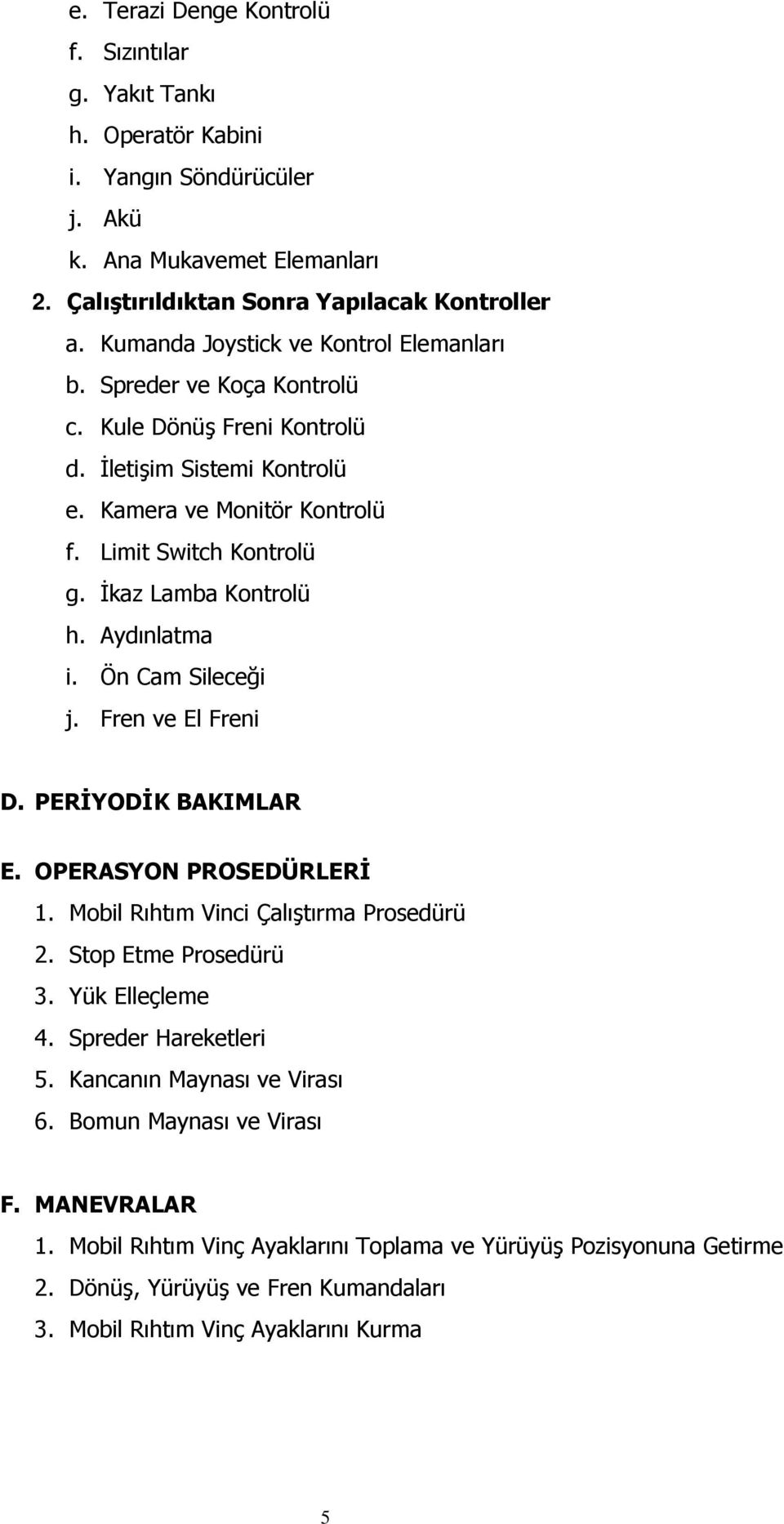 İkaz Lamba Kontrolü h. Aydınlatma i. Ön Cam Sileceği j. Fren ve El Freni D. PERİYODİK BAKIMLAR E. OPERASYON PROSEDÜRLERİ 1. Mobil Rıhtım Vinci Çalıştırma Prosedürü 2. Stop Etme Prosedürü 3.