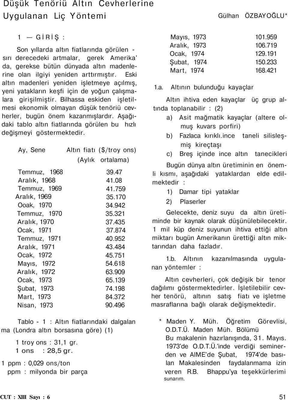 Bilhassa eskiden işletilmesi ekonomik olmayan düşük tenöriü cevherler, bugün önem kazanmışlardır. Aşağıdaki tablo altın fiatlarında görülen bu hızlı değişmeyi göstermektedir.