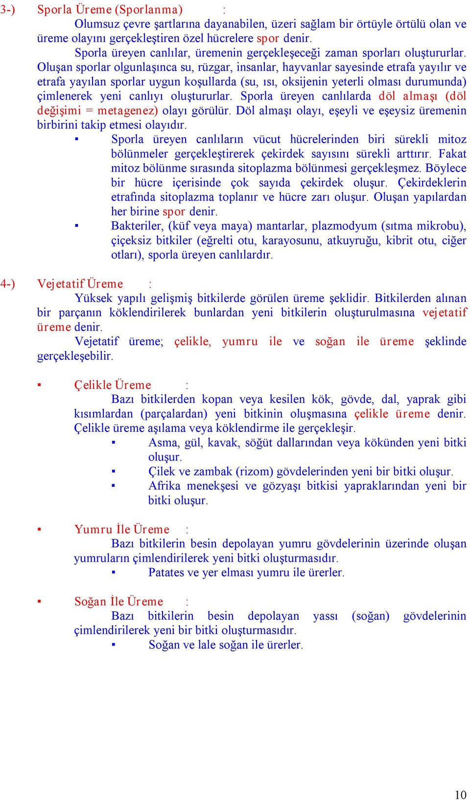 Oluşan sporlar olgunlaşınca su, rüzgar, insanlar, hayvanlar sayesinde etrafa yayılır ve etrafa yayılan sporlar uygun koşullarda (su, ısı, oksijenin yeterli olması durumunda) çimlenerek yeni canlıyı