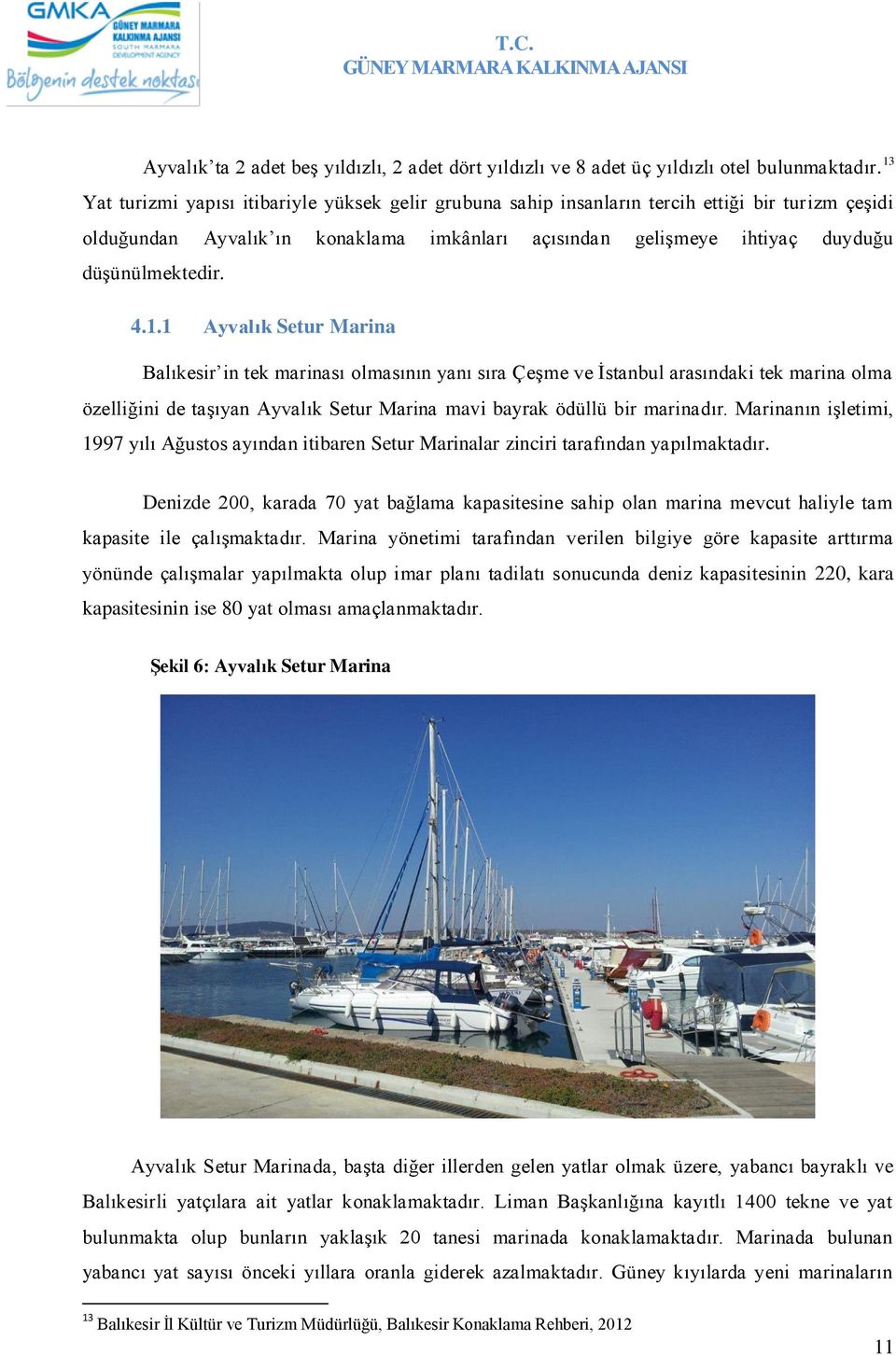 1.1 Ayvalık Setur Marina Balıkesir in tek marinası olmasının yanı sıra Çeşme ve İstanbul arasındaki tek marina olma özelliğini de taşıyan Ayvalık Setur Marina mavi bayrak ödüllü bir marinadır.